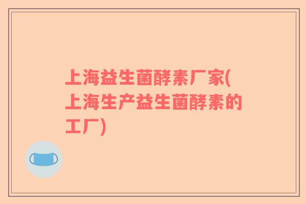 上海益生菌酵素厂家(上海生产益生菌酵素的工厂)