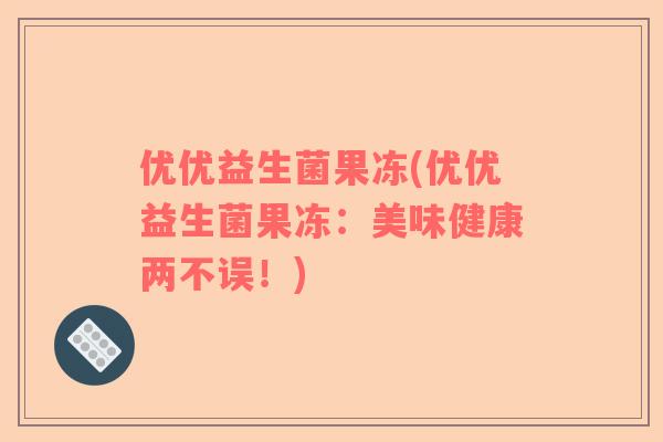 优优益生菌果冻(优优益生菌果冻：美味健康两不误！)