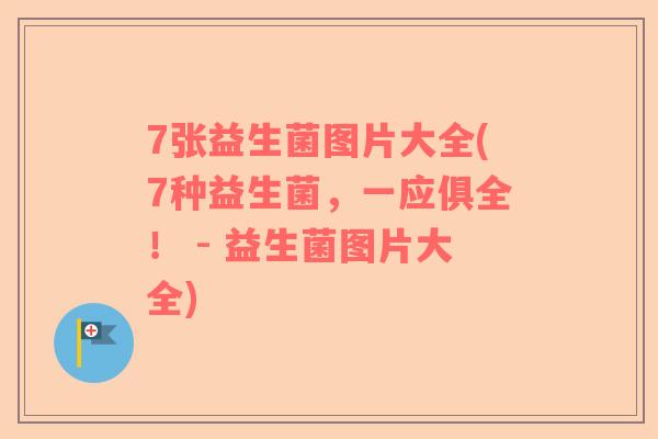 7张益生菌图片大全(7种益生菌，一应俱全！ - 益生菌图片大全)
