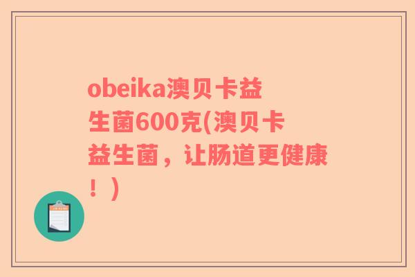 obeika澳贝卡益生菌600克(澳贝卡益生菌，让肠道更健康！)