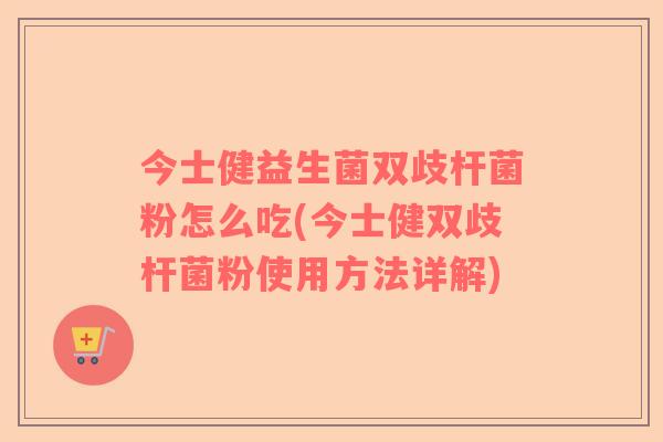 今士健益生菌双歧杆菌粉怎么吃(今士健双歧杆菌粉使用方法详解)