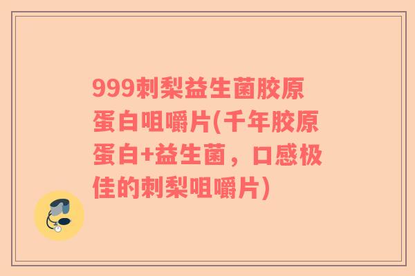 999刺梨益生菌胶原蛋白咀嚼片(千年胶原蛋白+益生菌，口感极佳的刺梨咀嚼片)