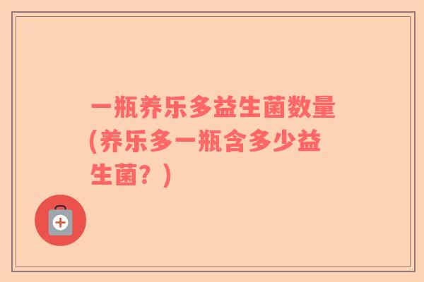一瓶养乐多益生菌数量(养乐多一瓶含多少益生菌？)