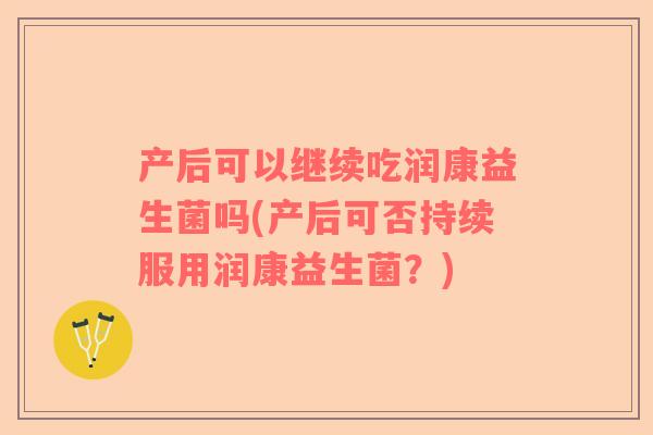 产后可以继续吃润康益生菌吗(产后可否持续服用润康益生菌？)