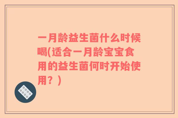 一月龄益生菌什么时候喝(适合一月龄宝宝食用的益生菌何时开始使用?) 一月龄益生菌什么时候喝(适合一月龄宝宝食用的益生菌何时开始使用?)