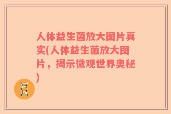 人体益生菌放大图片真实(人体益生菌放大图片，揭示微观世界奥秘)