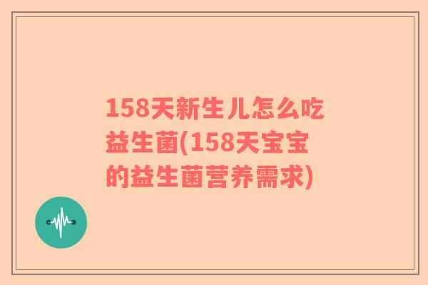 158天新生儿怎么吃益生菌(158天宝宝的益生菌营养需求) 158天新生儿怎么吃益生菌(158天宝宝的益生菌营养需求)