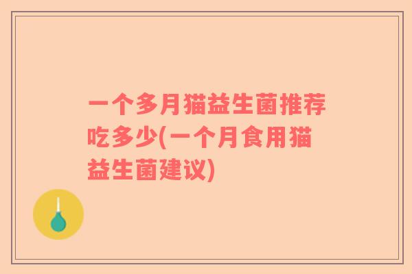 一个多月猫益生菌推荐吃多少(一个月食用猫益生菌建议)