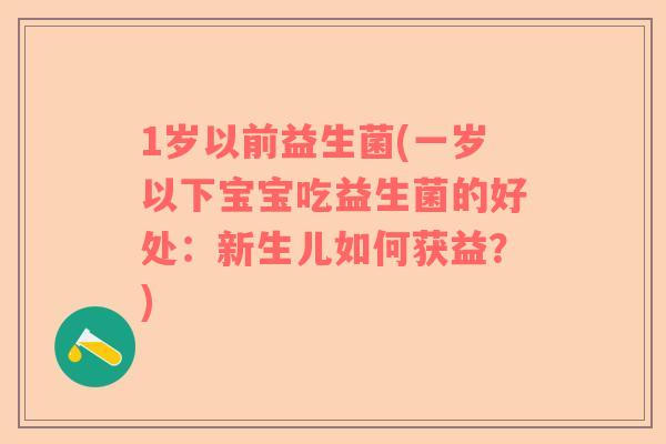 1岁以前益生菌(一岁以下宝宝吃益生菌的好处：新生儿如何获益？)