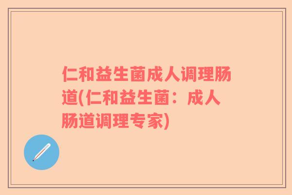 仁和益生菌成人调理肠道(仁和益生菌:成人肠道调理专家) 仁和益生菌成人调理肠道(仁和益生菌:成人肠道调理专家)