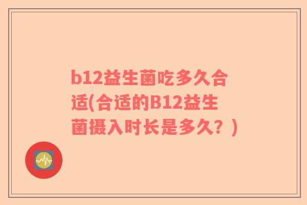 b12益生菌吃多久合适(合适的B12益生菌摄入时长是多久？)