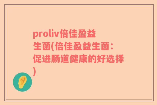proliv倍佳盈益生菌(倍佳盈益生菌：促进肠道健康的好选择)