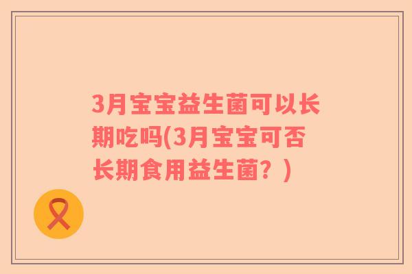 3月宝宝益生菌可以长期吃吗(3月宝宝可否长期食用益生菌?) 3月宝宝益生菌可以长期吃吗(3月宝宝可否长期食用益生菌?)