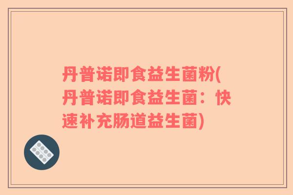 丹普诺即食益生菌粉(丹普诺即食益生菌：快速补充肠道益生菌)