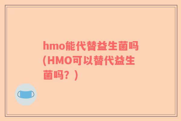 hmo能代替益生菌吗(HMO可以替代益生菌吗？)