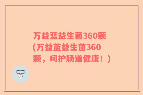 万益蓝益生菌360颗(万益蓝益生菌360颗，呵护肠道健康！)