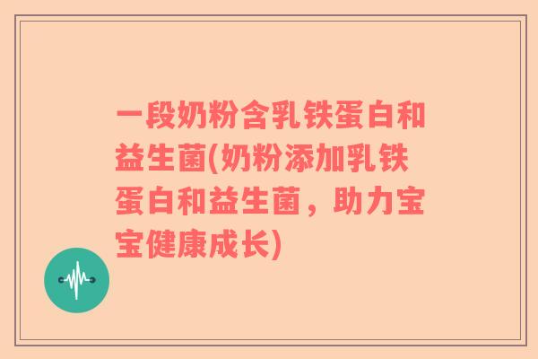 一段奶粉含乳铁蛋白和益生菌(奶粉添加乳铁蛋白和益生菌，助力宝宝健康成长)