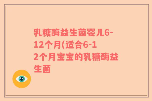 乳糖酶益生菌婴儿6-12个月(适合6-12个月宝宝的乳糖酶益生菌