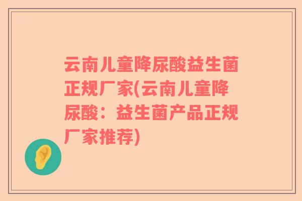云南儿童降尿酸益生菌正规厂家(云南儿童降尿酸：益生菌产品正规厂家推荐)