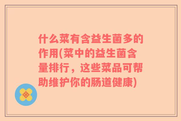 什么菜有含益生菌多的作用(菜中的益生菌含量排行，这些菜品可帮助维护你的肠道健康)