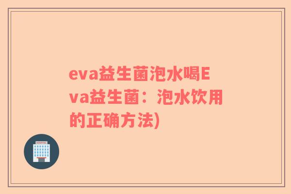 eva益生菌泡水喝Eva益生菌：泡水饮用的正确方法)