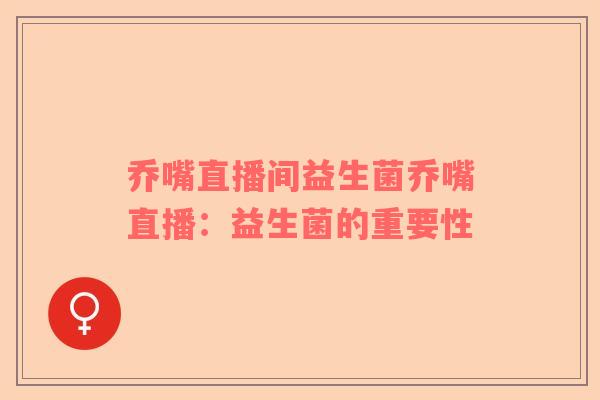 乔嘴直播间益生菌乔嘴直播：益生菌的重要性