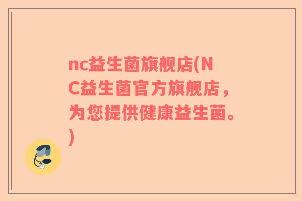 nc益生菌旗舰店(NC益生菌官方旗舰店,为您提供健康益生菌。) nc益生菌旗舰店(NC益生菌官方旗舰店,为您提供健康益生菌。)