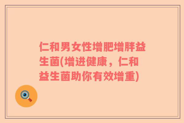 仁和男女性增肥增胖益生菌(增进健康，仁和益生菌助你有效增重)