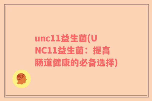 unc11益生菌(UNC11益生菌：提高肠道健康的必备选择)
