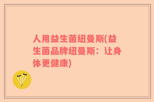 人用益生菌纽曼斯(益生菌品牌纽曼斯：让身体更健康)