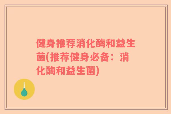 健身推荐消化酶和益生菌(推荐健身必备：消化酶和益生菌)
