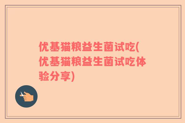 优基猫粮益生菌试吃(优基猫粮益生菌试吃体验分享) 优基猫粮益生菌试吃(优基猫粮益生菌试吃体验分享)