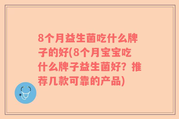 8个月益生菌吃什么牌子的好(8个月宝宝吃什么牌子益生菌好？推荐几款可靠的产品)