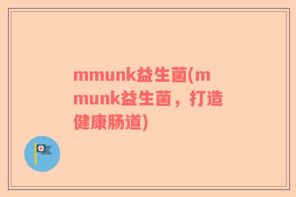 mmunk益生菌(mmunk益生菌，打造健康肠道)