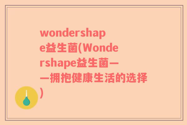 wondershape益生菌(Wondershape益生菌——拥抱健康生活的选择) wondershape益生菌(Wondershape益生菌——拥抱健康生活的选择)