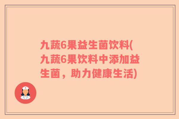 九蔬6果益生菌饮料(九蔬6果饮料中添加益生菌，助力健康生活)