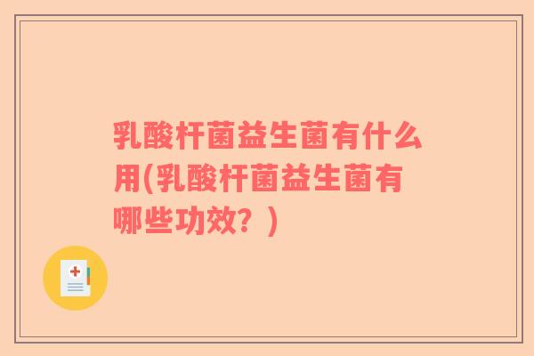 乳酸杆菌益生菌有什么用(乳酸杆菌益生菌有哪些功效？)