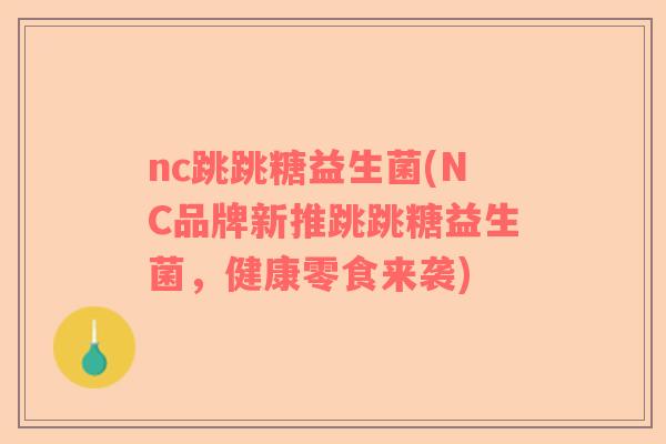 nc跳跳糖益生菌(NC品牌新推跳跳糖益生菌，健康零食来袭)