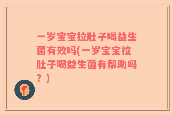 一岁宝宝拉肚子喝益生菌有效吗(一岁宝宝拉肚子喝益生菌有帮助吗？)