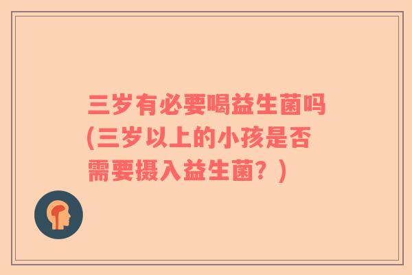 三岁有必要喝益生菌吗(三岁以上的小孩是否需要摄入益生菌？)