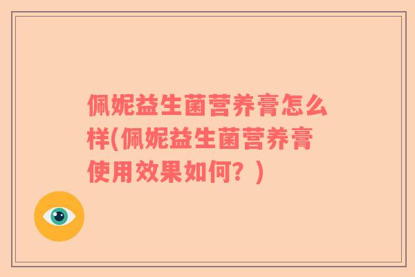 佩妮益生菌营养膏怎么样(佩妮益生菌营养膏使用效果如何？)