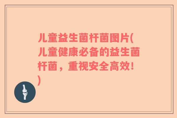 儿童益生菌杆菌图片(儿童健康必备的益生菌杆菌，重视安全高效！)