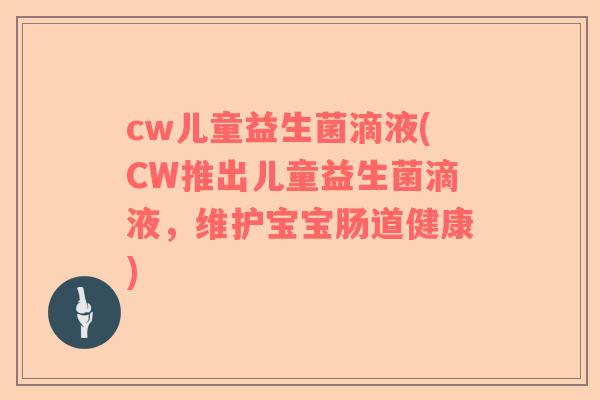 cw儿童益生菌滴液(CW推出儿童益生菌滴液,维护宝宝肠道健康) cw儿童益生菌滴液(CW推出儿童益生菌滴液,维护宝宝肠道健康)