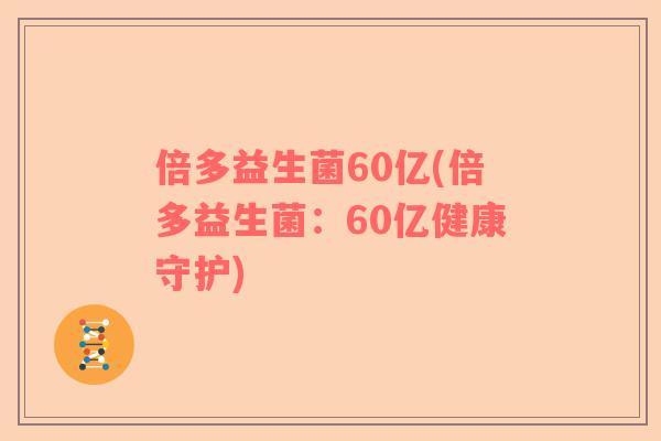 倍多益生菌60亿(倍多益生菌：60亿健康守护)