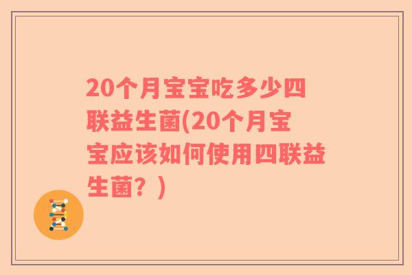 20个月宝宝吃多少四联益生菌(20个月宝宝应该如何使用四联益生菌？)