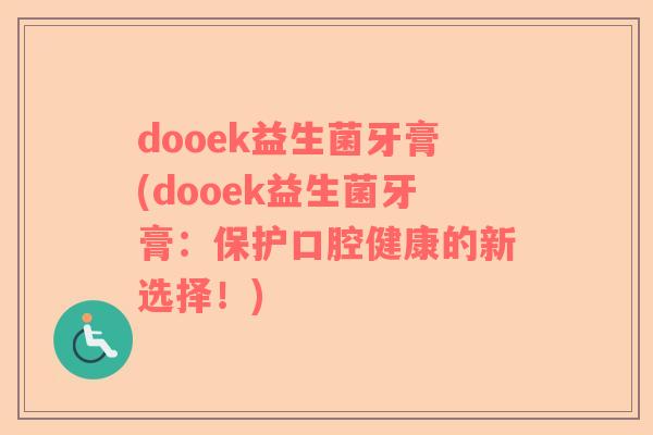 dooek益生菌牙膏(dooek益生菌牙膏:保护口腔健康的新选择!) dooek益生菌牙膏(dooek益生菌牙膏:保护口腔健康的新选择!)