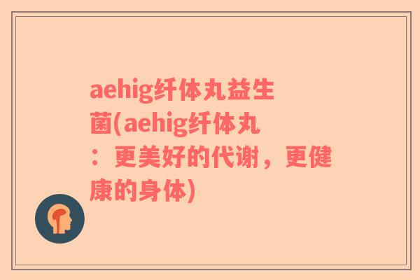 aehig纤体丸益生菌(aehig纤体丸：更美好的代谢，更健康的身体)