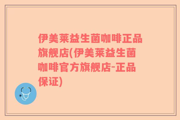 伊美莱益生菌咖啡正品旗舰店(伊美莱益生菌咖啡官方旗舰店-正品保证)
