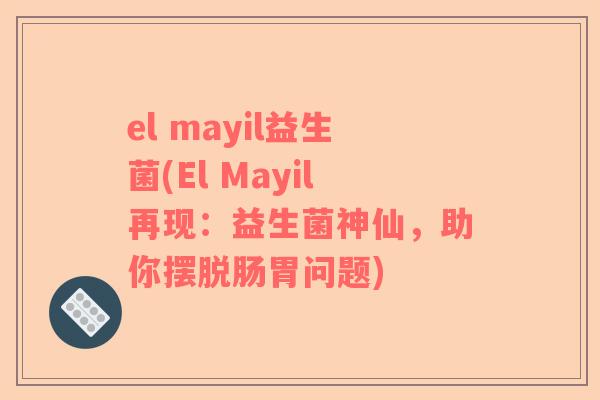 el mayil益生菌(El Mayil再现：益生菌神仙，助你摆脱肠胃问题)