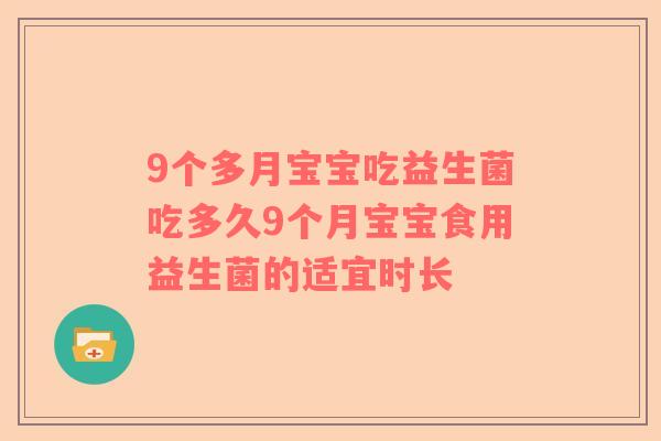 9个多月宝宝吃益生菌吃多久9个月宝宝食用益生菌的适宜时长